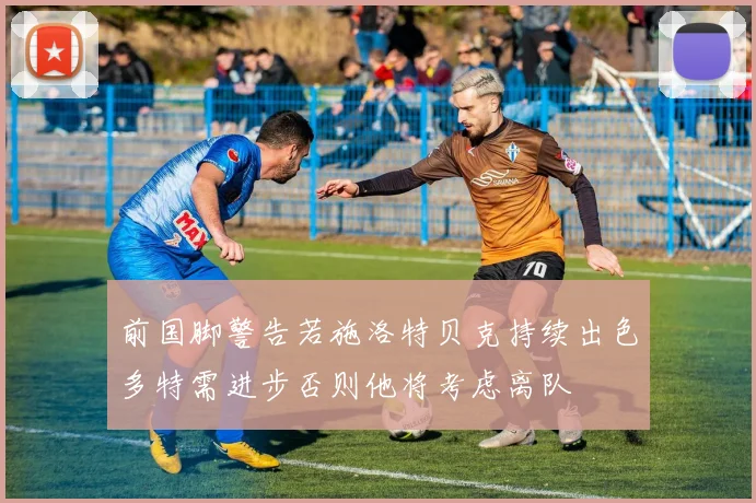 前国脚警告若施洛特贝克持续出色多特需进步否则他将考虑离队