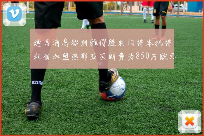 迪马消息称利雅得胜利门将本托将租借加盟热那亚买断费为850万欧元