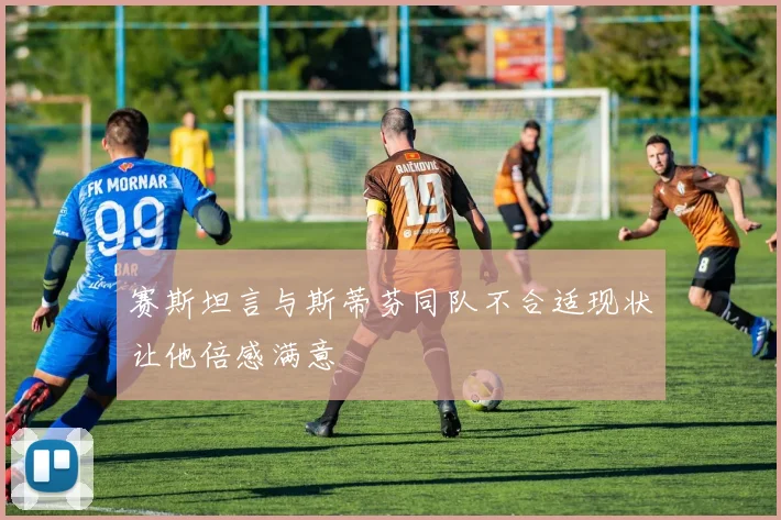赛斯坦言与斯蒂芬同队不合适现状让他倍感满意