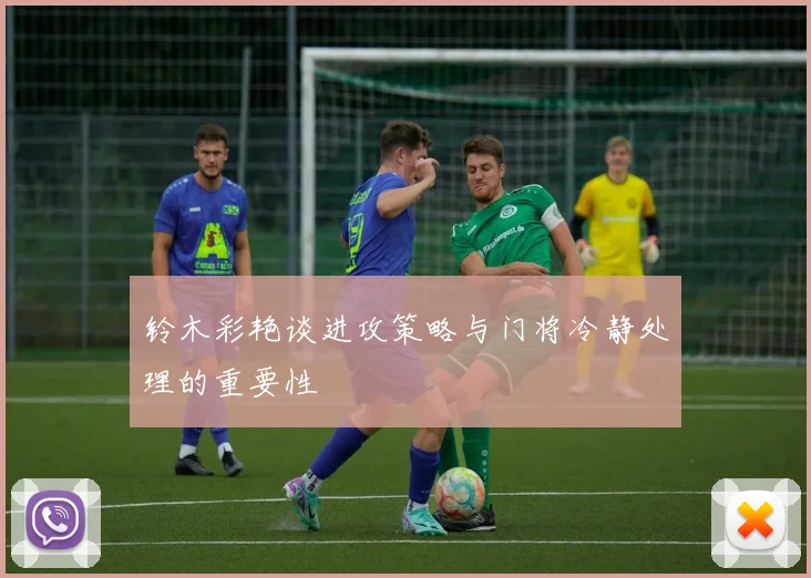铃木彩艳谈进攻策略与门将冷静处理的重要性