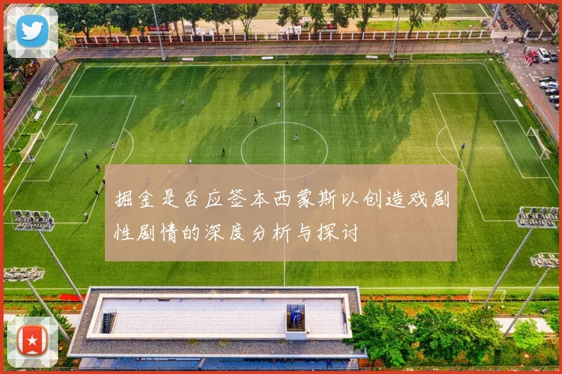 掘金是否应签本西蒙斯以创造戏剧性剧情的深度分析与探讨