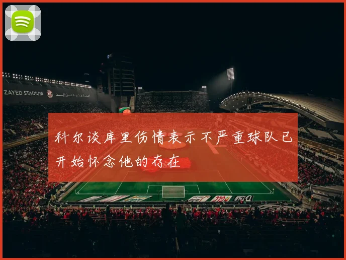 科尔谈库里伤情表示不严重球队已开始怀念他的存在