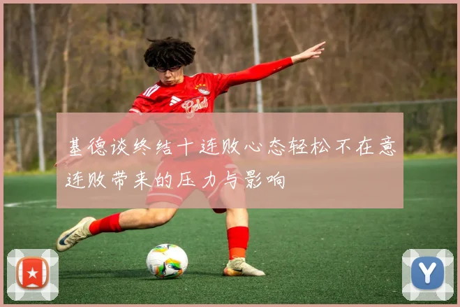 基德谈终结十连败心态轻松不在意连败带来的压力与影响