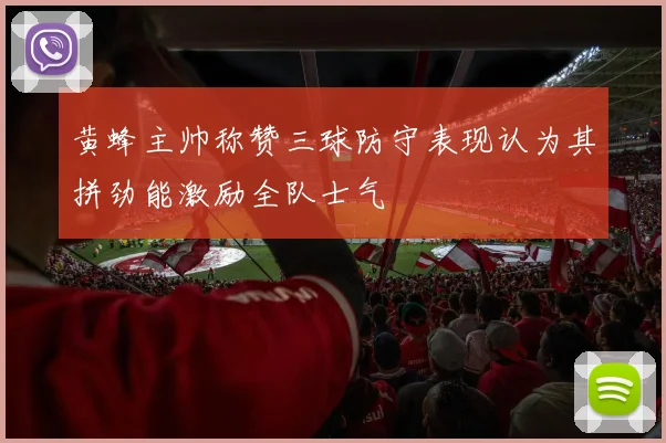黄蜂主帅称赞三球防守表现认为其拼劲能激励全队士气