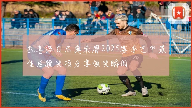 恭喜若日尼奥荣膺2025赛季巴甲最佳后腰奖项分享领奖瞬间