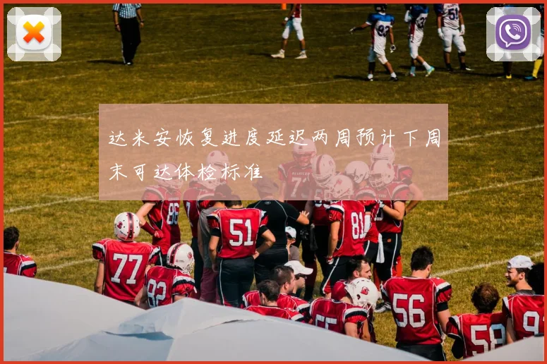 达米安恢复进度延迟两周预计下周末可达体检标准