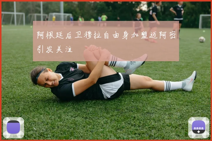 阿根廷后卫穆拉自由身加盟迈阿密引发关注