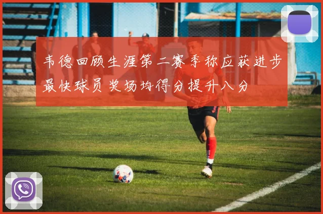 韦德回顾生涯第二赛季称应获进步最快球员奖场均得分提升八分