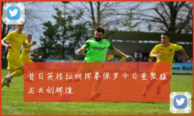 昔日英格拉姆挥拳保罗今日重聚猛龙共创辉煌