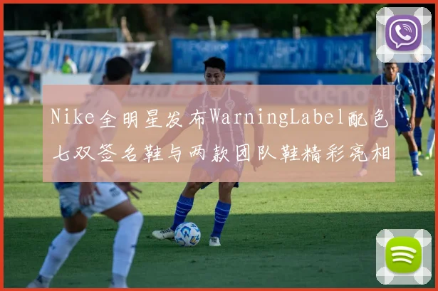 Nike全明星发布WarningLabel配色七双签名鞋与两款团队鞋精彩亮相