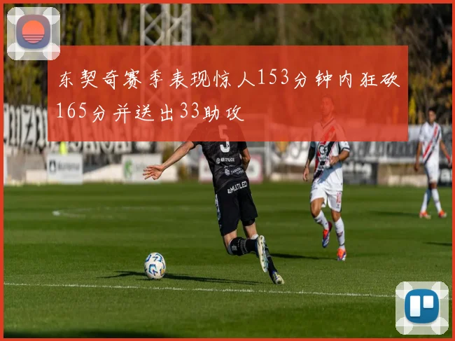 东契奇赛季表现惊人153分钟内狂砍165分并送出33助攻