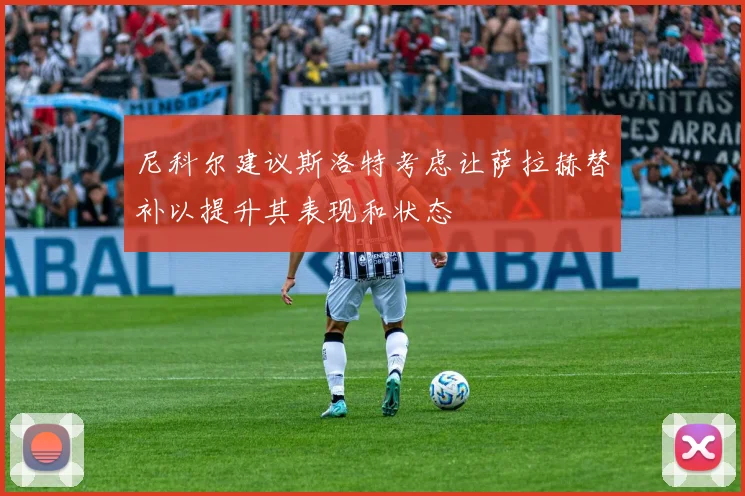尼科尔建议斯洛特考虑让萨拉赫替补以提升其表现和状态