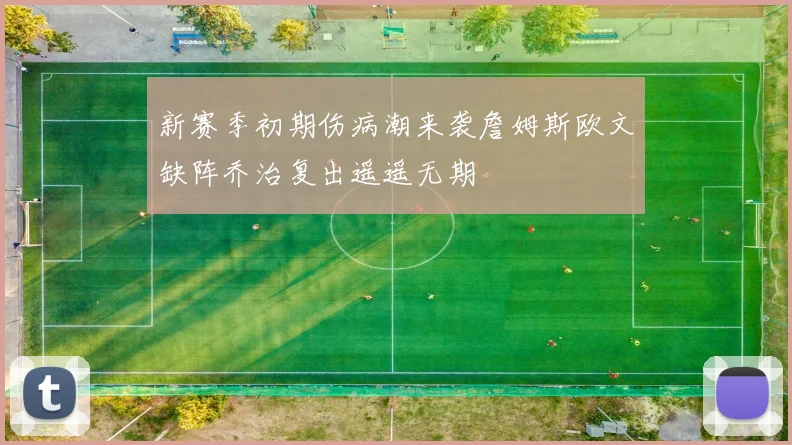新赛季初期伤病潮来袭詹姆斯欧文缺阵乔治复出遥遥无期