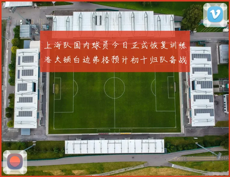 上海队国内球员今日正式恢复训练洛夫顿白边弗格预计初十归队备战新赛季