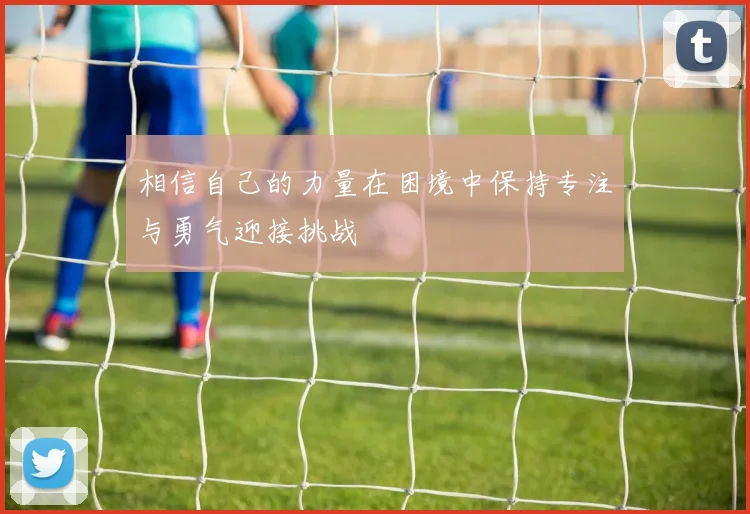 相信自己的力量在困境中保持专注与勇气迎接挑战
