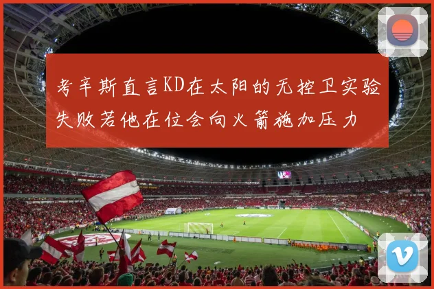 考辛斯直言KD在太阳的无控卫实验失败若他在位会向火箭施加压力