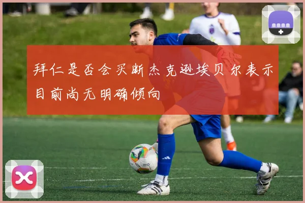 拜仁是否会买断杰克逊埃贝尔表示目前尚无明确倾向