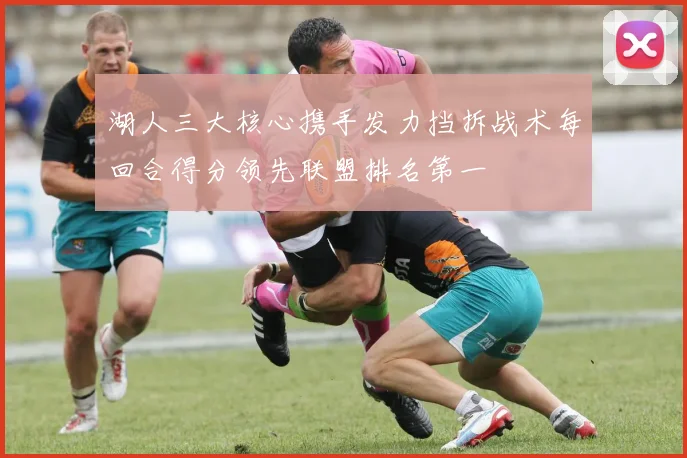 湖人三大核心携手发力挡拆战术每回合得分领先联盟排名第一